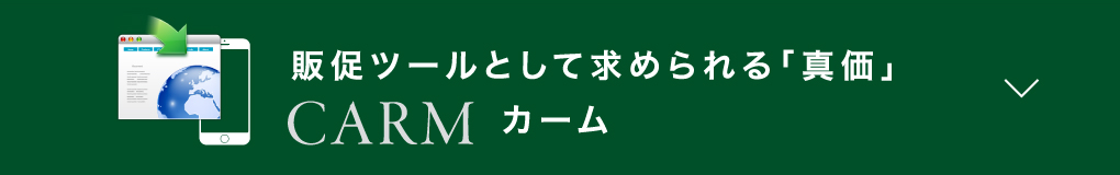 販促ツールとして求められる「真価」CARMカーム